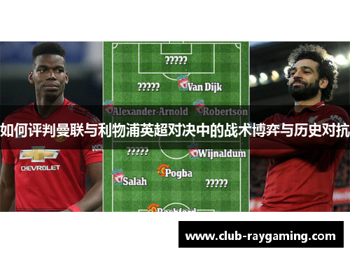 如何评判曼联与利物浦英超对决中的战术博弈与历史对抗