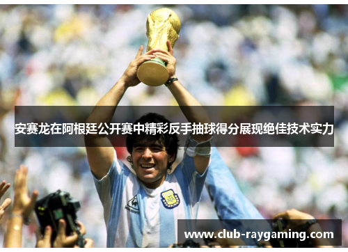 安赛龙在阿根廷公开赛中精彩反手抽球得分展现绝佳技术实力